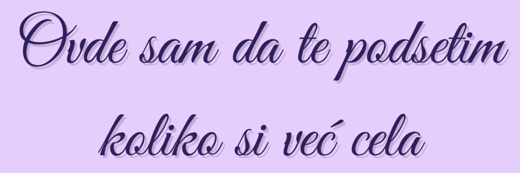 Ovde sam da te podsetim koliko si već cela