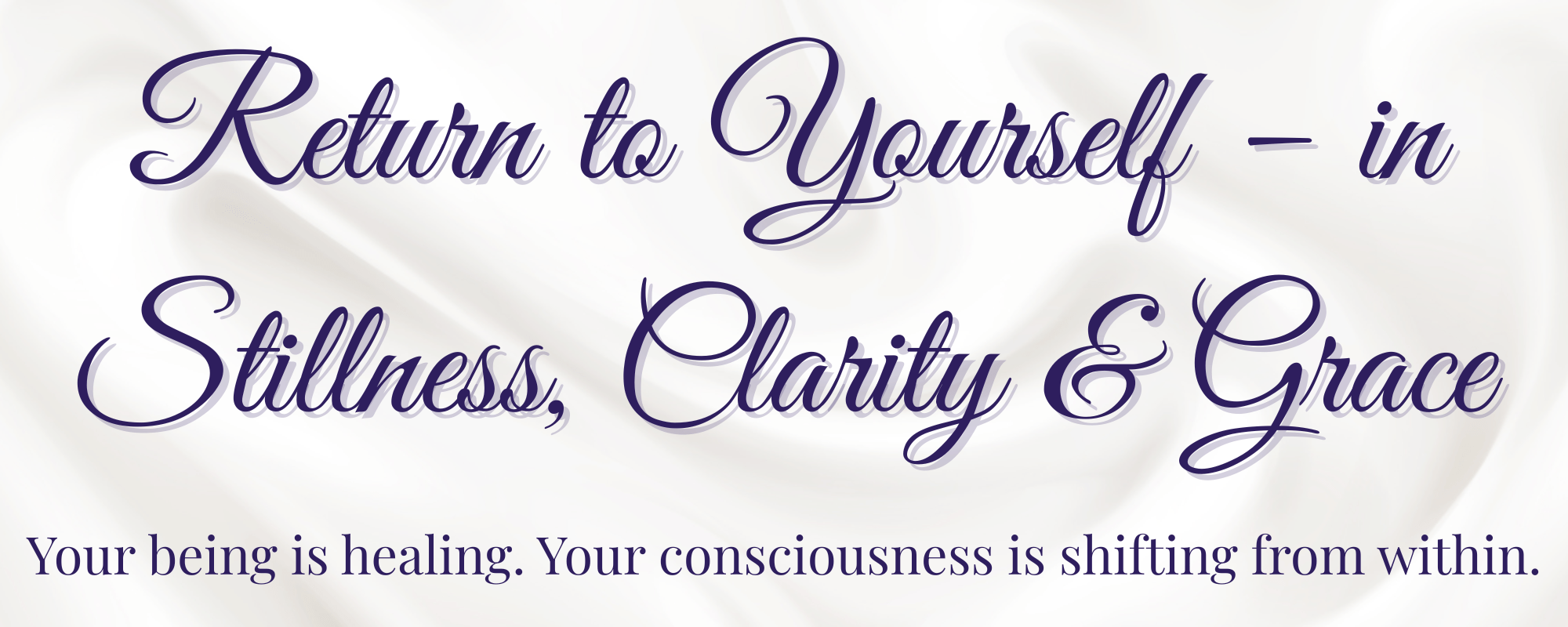 Return to Yourself - in Stillness, Clarity & Grace. Your being is healing. Your consciousness is shifting from within.